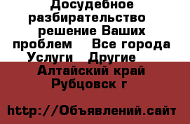 Досудебное разбирательство - решение Ваших проблем. - Все города Услуги » Другие   . Алтайский край,Рубцовск г.